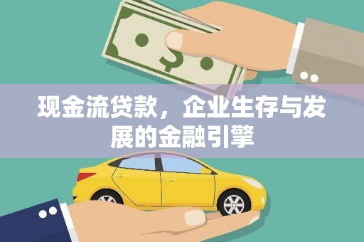 息县现金流贷款，企业生存与发展的金融引擎