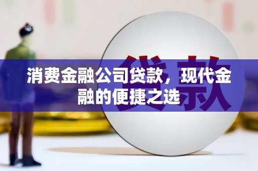 息县消费金融公司贷款，现代金融的便捷之选