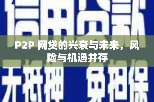 息县P2P 网贷的兴衰与未来，风险与机遇并存