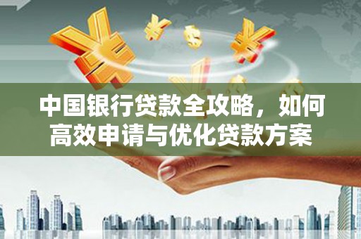 息县中国银行贷款全攻略，如何高效申请与优化贷款方案