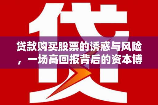 息县贷款购买股票的诱惑与风险，一场高回报背后的资本博弈