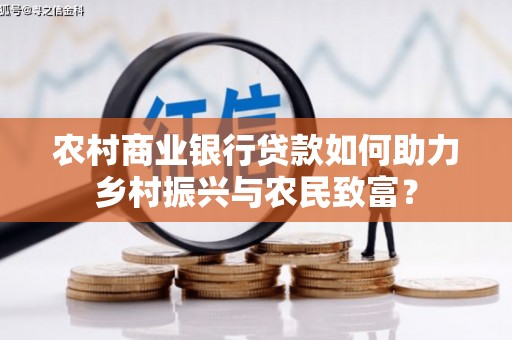 息县农村商业银行贷款如何助力乡村振兴与农民致富？