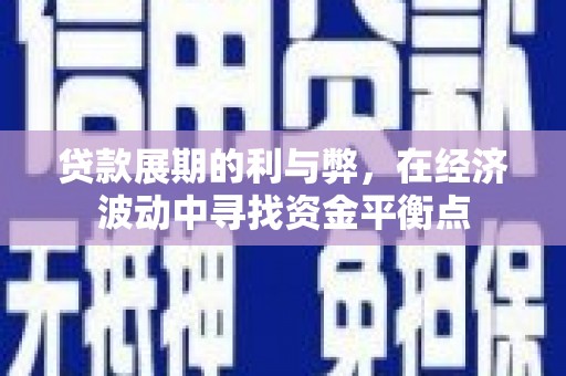 息县贷款展期的利与弊，在经济波动中寻找资金平衡点