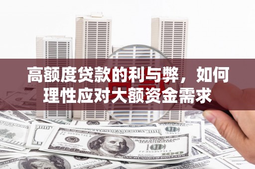 息县高额度贷款的利与弊，如何理性应对大额资金需求