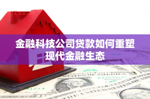 息县金融科技公司贷款如何重塑现代金融生态