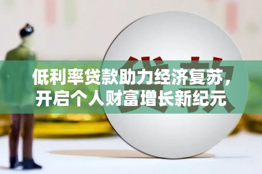 息县低利率贷款助力经济复苏，开启个人财富增长新纪元