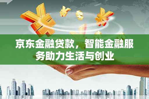 息县京东金融贷款，智能金融服务助力生活与创业