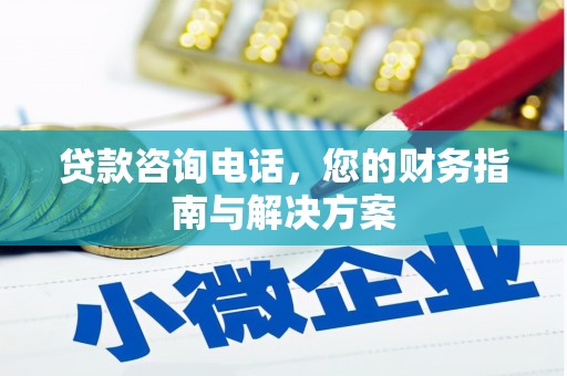 息县贷款咨询电话，您的财务指南与解决方案