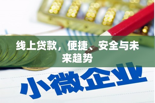 息县线上贷款，便捷、安全与未来趋势