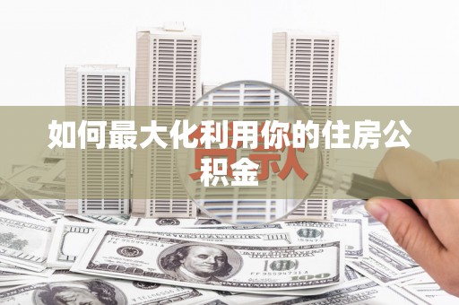 息县如何最大化利用你的住房公积金