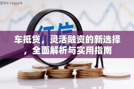 息县车抵贷，灵活融资的新选择，全面解析与实用指南