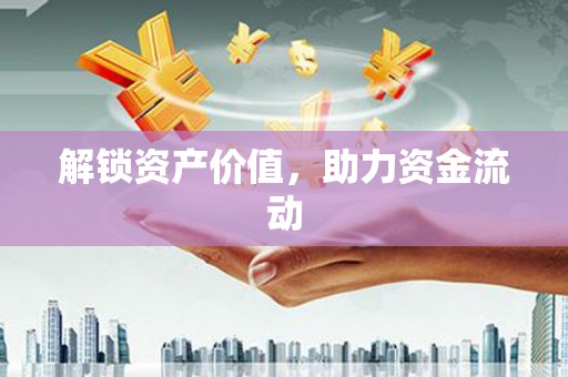 息县解锁资产价值，助力资金流动