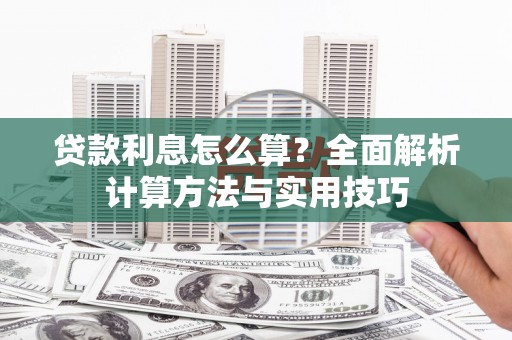 息县贷款利息怎么算？全面解析计算方法与实用技巧