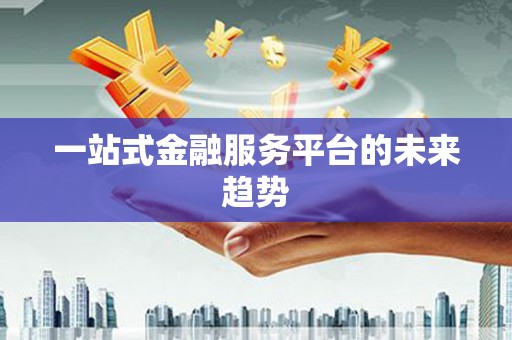 息县一站式金融服务平台的未来趋势