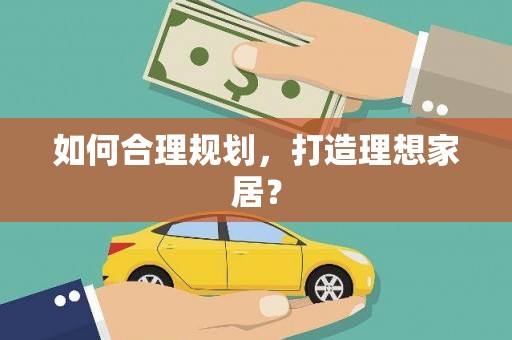 息县如何合理规划，打造理想家居？