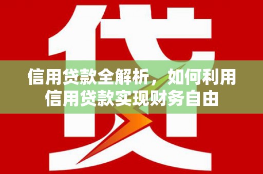 息县信用贷款全解析，如何利用信用贷款实现财务自由