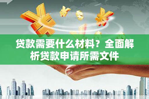 息县贷款需要什么材料？全面解析贷款申请所需文件