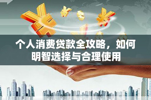 息县个人消费贷款全攻略，如何明智选择与合理使用