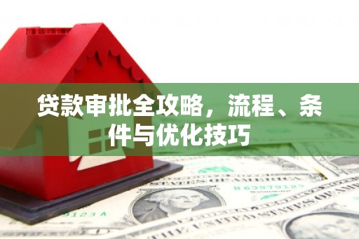 息县贷款审批全攻略，流程、条件与优化技巧