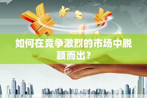 息县如何在竞争激烈的市场中脱颖而出？