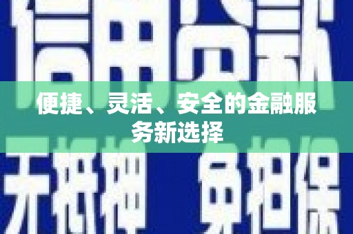 息县便捷、灵活、安全的金融服务新选择