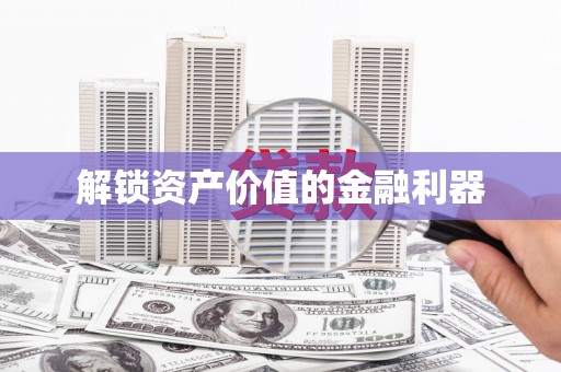 息县解锁资产价值的金融利器