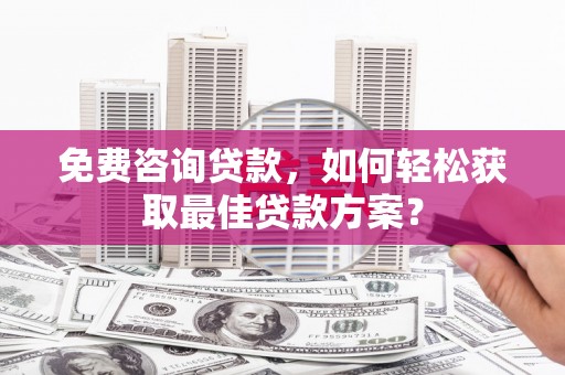 息县免费咨询贷款，如何轻松获取最佳贷款方案？