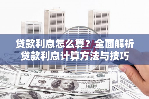 息县贷款利息怎么算？全面解析贷款利息计算方法与技巧