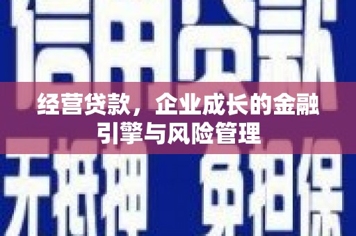 息县经营贷款，企业成长的金融引擎与风险管理