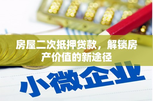 息县房屋二次抵押贷款，解锁房产价值的新途径