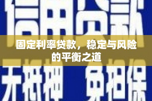 息县固定利率贷款，稳定与风险的平衡之道