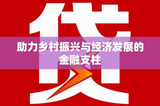 息县助力乡村振兴与经济发展的金融支柱