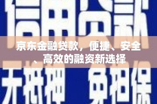 息县京东金融贷款，便捷、安全、高效的融资新选择